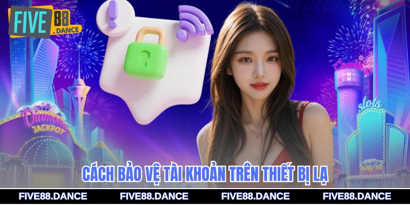 Đăng Nhập - An Toàn Tuyệt Đối, Link Chính Chủ Mượt Mà 3 Cách bảo vệ tài khoản trên thiết bị lạ