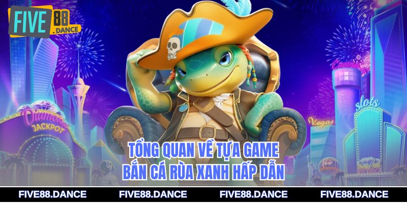 Bắn Cá Rùa Xanh: Hướng Dẫn Chơi & Nhận Thưởng FIVE88 1 Tổng quan về tựa game bắn cá Rùa Xanh hấp dẫn