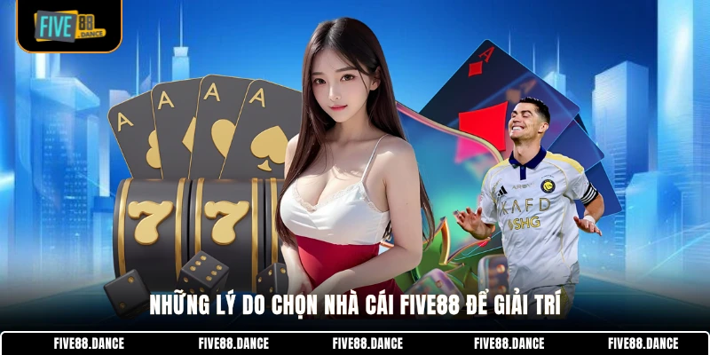 FIVE88 21 Những lý do chọn nhà cái FIVE88 để giải trí